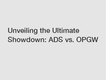 Unveiling the Ultimate Showdown: ADS vs. OPGW