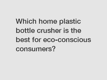 Which home plastic bottle crusher is the best for eco-conscious consumers?