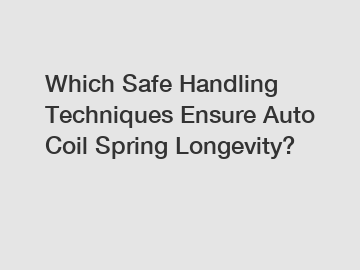 Which Safe Handling Techniques Ensure Auto Coil Spring Longevity?