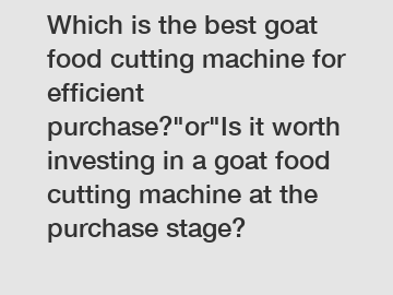 Which is the best goat food cutting machine for efficient purchase?