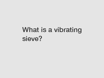 What is a vibrating sieve?