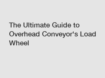 The Ultimate Guide to Overhead Conveyor's Load Wheel