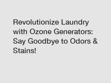 Revolutionize Laundry with Ozone Generators: Say Goodbye to Odors & Stains!