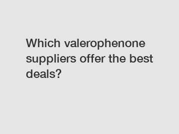 Which valerophenone suppliers offer the best deals?