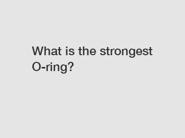 What is the strongest O-ring?