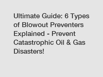 Ultimate Guide: 6 Types of Blowout Preventers Explained - Prevent Catastrophic Oil & Gas Disasters!