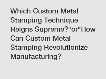 Which Custom Metal Stamping Technique Reigns Supreme?