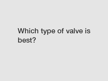 Which type of valve is best?