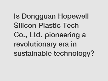 Is Dongguan Hopewell Silicon Plastic Tech Co., Ltd. pioneering a revolutionary era in sustainable technology?