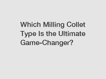 Which Milling Collet Type Is the Ultimate Game-Changer?