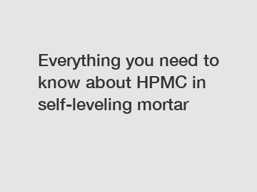 Everything you need to know about HPMC in self-leveling mortar