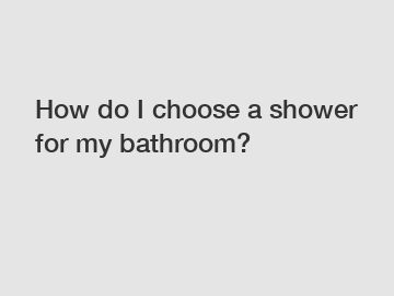 How do I choose a shower for my bathroom?