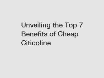 Unveiling the Top 7 Benefits of Cheap Citicoline