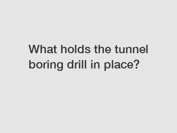 What holds the tunnel boring drill in place?