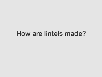 How are lintels made?