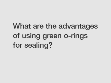 What are the advantages of using green o-rings for sealing?