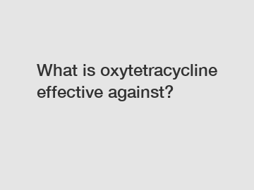 What is oxytetracycline effective against?