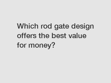 Which rod gate design offers the best value for money?