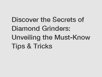 Discover the Secrets of Diamond Grinders: Unveiling the Must-Know Tips & Tricks