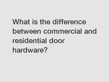 What is the difference between commercial and residential door hardware?