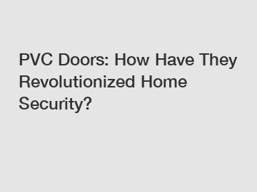 PVC Doors: How Have They Revolutionized Home Security?