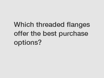 Which threaded flanges offer the best purchase options?