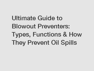 Ultimate Guide to Blowout Preventers: Types, Functions & How They Prevent Oil Spills