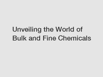 Unveiling the World of Bulk and Fine Chemicals