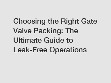 Choosing the Right Gate Valve Packing: The Ultimate Guide to Leak-Free Operations