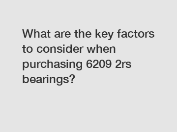 What are the key factors to consider when purchasing 6209 2rs bearings?