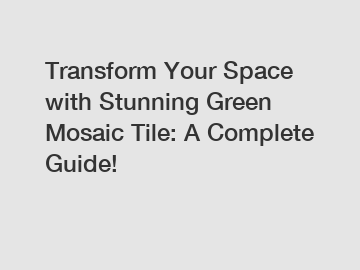 Transform Your Space with Stunning Green Mosaic Tile: A Complete Guide!