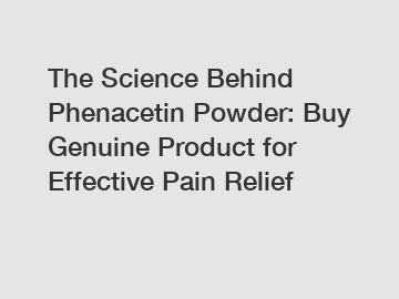 The Science Behind Phenacetin Powder: Buy Genuine Product for Effective Pain Relief