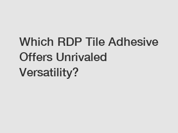 Which RDP Tile Adhesive Offers Unrivaled Versatility?