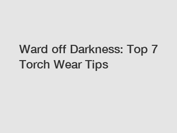 Ward off Darkness: Top 7 Torch Wear Tips