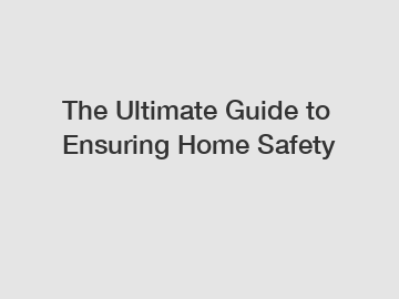 The Ultimate Guide to Ensuring Home Safety