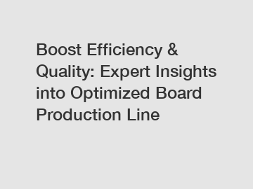 Boost Efficiency & Quality: Expert Insights into Optimized Board Production Line