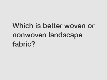 Which is better woven or nonwoven landscape fabric?