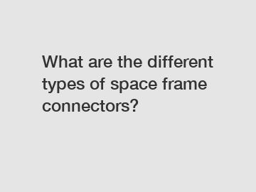 What are the different types of space frame connectors?