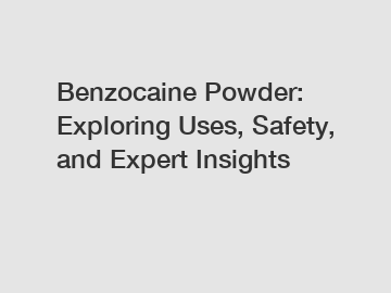 Benzocaine Powder: Exploring Uses, Safety, and Expert Insights