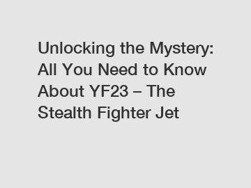 Unlocking the Mystery: All You Need to Know About YF23 – The Stealth Fighter Jet