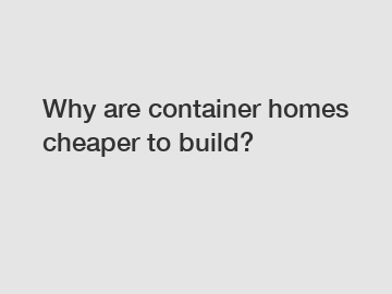 Why are container homes cheaper to build?