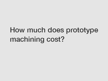 How much does prototype machining cost?