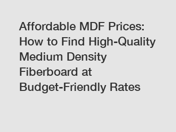 Affordable MDF Prices: How to Find High-Quality Medium Density Fiberboard at Budget-Friendly Rates