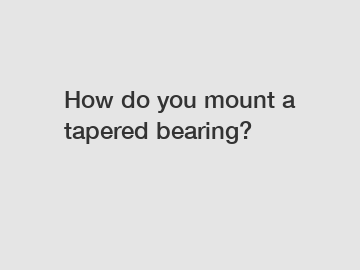 How do you mount a tapered bearing?