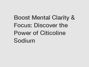 Boost Mental Clarity & Focus: Discover the Power of Citicoline Sodium