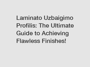 Laminato Uzbaigimo Profilis: The Ultimate Guide to Achieving Flawless Finishes!