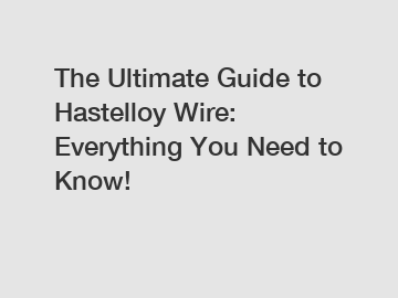 The Ultimate Guide to Hastelloy Wire: Everything You Need to Know!