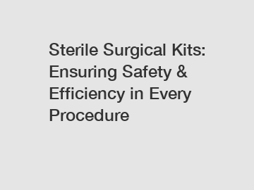 Sterile Surgical Kits: Ensuring Safety & Efficiency in Every Procedure