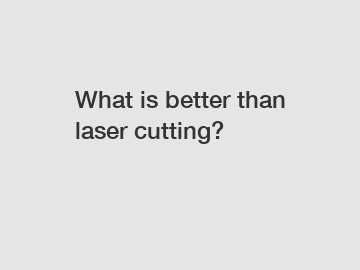 What is better than laser cutting?