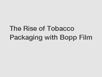 The Rise of Tobacco Packaging with Bopp Film